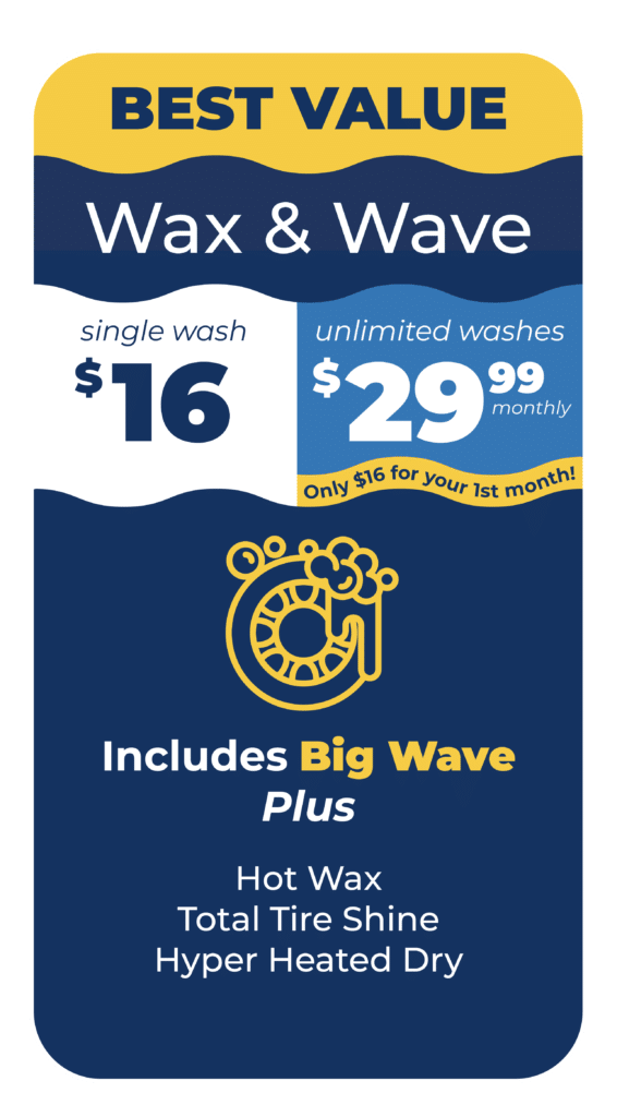 BEST VALUE Wax & Wave Single Wash $16 or Unlimited Washes $29.99 Monthly Only $16 for your first month. Includes Big Wave Plus: Hot Wax, Total Tire Shine, Hyper Heated Dry.