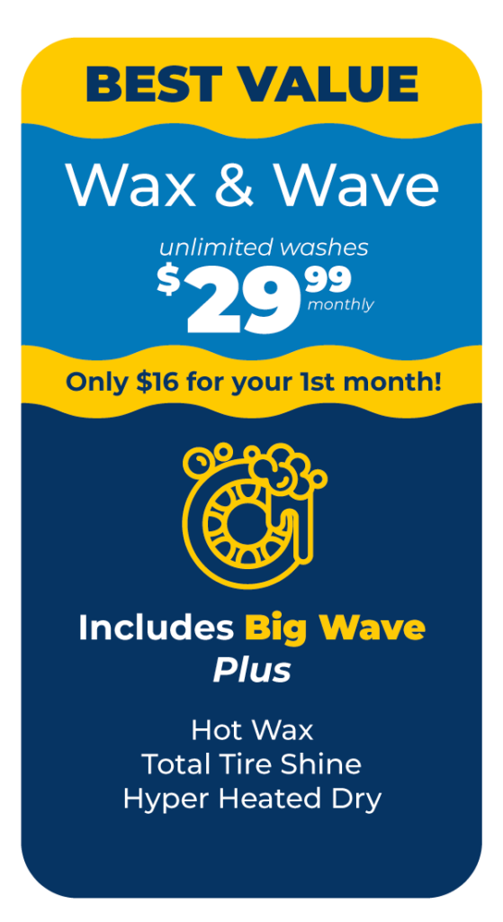 BEST VALUE! Tsunami Wax & Wave Package: Unlimited Washes $29.99/Monthly. Only $16 for your first month. Includes Big Wave Plus: -Hot Wax -Total Tire Shine -Hyper Heated Dry